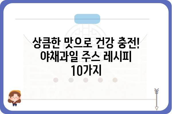 야채과일주스 레시피 10가지| 건강과 맛을 동시에 잡는 비법 | 건강 주스, 홈메이드 레시피, 과일 야채 주스