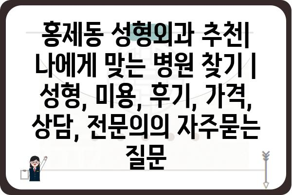 홍제동 성형외과 추천| 나에게 맞는 병원 찾기 | 성형, 미용, 후기, 가격, 상담, 전문의