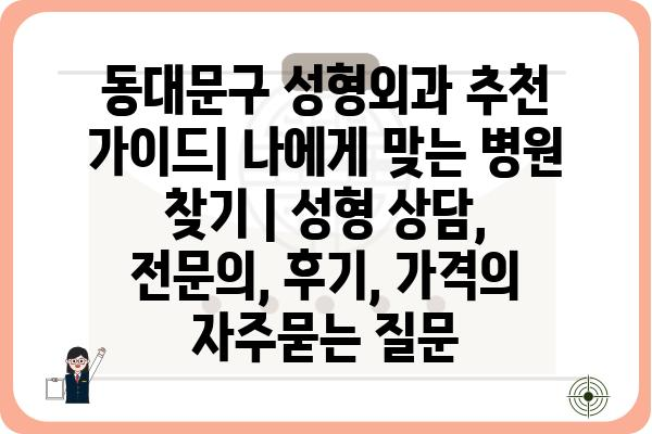 동대문구 성형외과 추천 가이드| 나에게 맞는 병원 찾기 | 성형 상담, 전문의, 후기, 가격